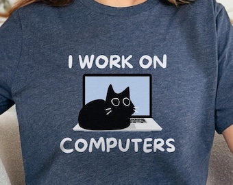 I Work on Computers - Funny Cat Shirt, Great Gift for Computer Repair, Programmers, Designers, Developers, Analysts, IT, Geeks and Nerds