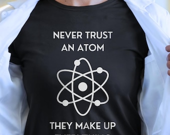 Never Trust an Atom They Make Up Everything Tee, Funny Science Shirt for Teachers, STEM Educators, Tutors, Back to School and Graduates