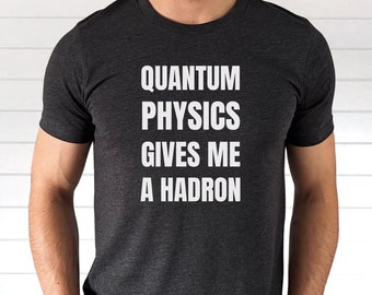 Quantum Physics Gives Me a Hadron, Funny Science Shirt, Great Gift for Physicists, Physics Teachers, Students, STEM Educators, Graduates