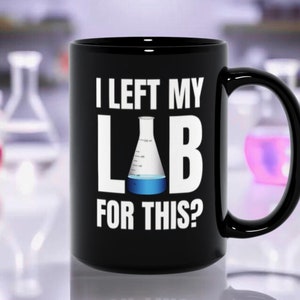 I Left My Lab for This? Funny Science 15oz Mug, Gift for a Laboratory Scientist, Lab Tech, Chemist,  Chemistry Teacher, Biologist, PhD
