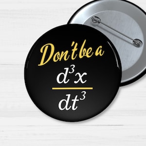 May include: A black button with a white background and gold text that reads "Don't be a d^3x/dt^3".
