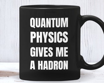 Quantum Physics Gives Me a Hadron, Funny Science Mug, Great Gift for Physicists, Physics Teachers, Students, STEM Educators, Graduates