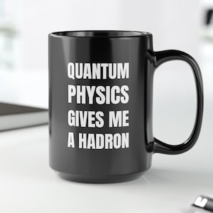 Quantum Physics Gives Me a Hadron, Funny Science Mug, Great Gift for Physicists, Physics Teachers, Students, STEM Educators, Graduates