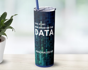 Personalized Show Me the Data 20oz Skinny Tumbler with Straw, Funny Techie Gift for Computer Science Geeks, Data Analysts, Statisticians