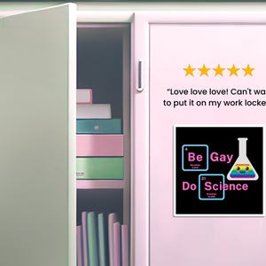 May include: A black and white sticker with a rainbow design. The sticker features a beaker with a smiley face and the text "Be Gay Do Science". The text is in a pink font with a rainbow outline. The beaker is filled with a rainbow liquid. The sticker is on a pink locker door.