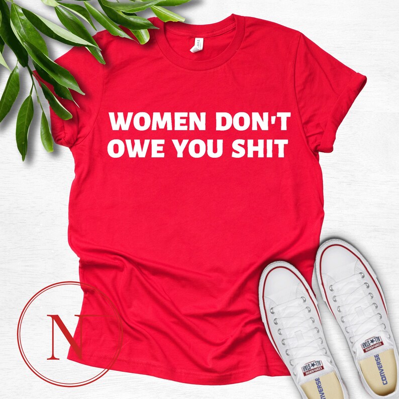 Women Don/'t Owe You Designed Feminist Shirt Feminism T-shirt Girl Power Shirt Feminist Gift Women Empowerment Tee Feminist Shirt