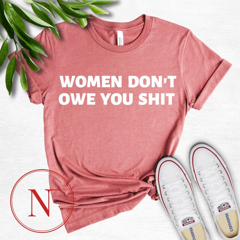 Women Don/'t Owe You Designed Feminist Shirt Feminism T-shirt Girl Power Shirt Feminist Gift Women Empowerment Tee Feminist Shirt