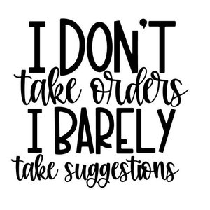 May include: Black and white text graphic that reads "I don't take orders I barely take suggestions".