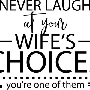 Never Laugh At Your Wife&#39;s Choices You Are One Of Them SVG/ PNG/ JPG / Sublimation / Digital File