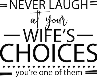 Never Laugh At Your Wife's Choices You Are One Of Them SVG/ PNG/ JPG / Sublimation / Digital File