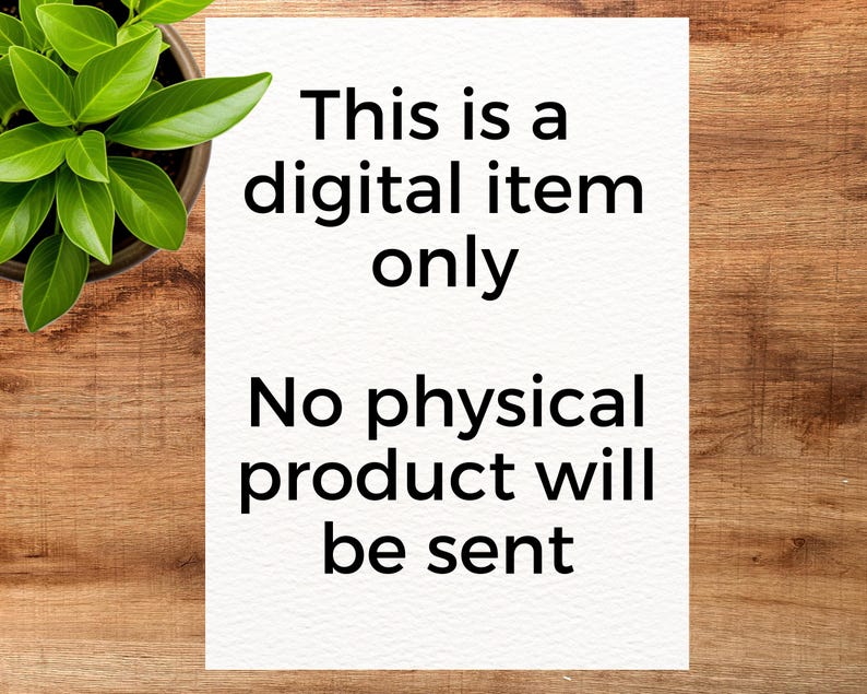 May include: White paper with black text that reads: "This is a digital item only. No physical product will be sent." The paper is on a wooden surface with a potted plant in the upper left corner.