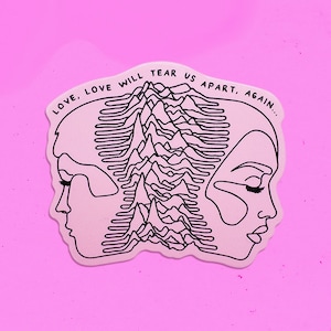 May include: Pink sticker with a black line drawing of two faces facing each other, separated by a wave pattern. The text "LOVE, LOVE WILL TEAR US APART, AGAIN..." is written around the outside of the faces.