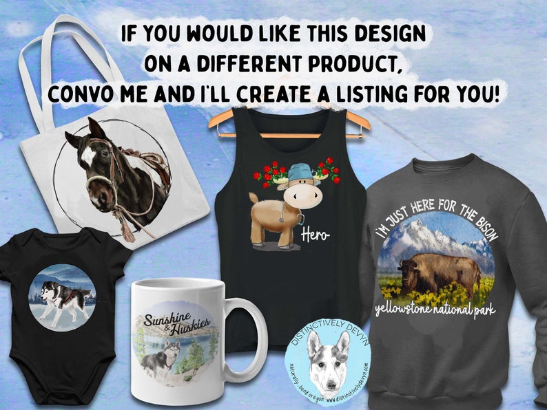 May include: A collection of different products featuring various animal designs.  The products include a tote bag with a horse design, a tank top with a moose design, a sweatshirt with a bison design, a baby onesie with a husky design, a mug with a husky design, and a round sticker with a husky design.  The text on the sweatshirt reads "I'm just here for the bison Yellowstone National Park".