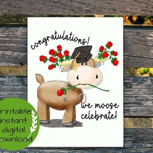 May include: A graduation card featuring a cartoon moose wearing a graduation cap and holding a rose. The card has the words "congratulations!" and "we moose celebrate!" printed on it. A green circle with the words "printable instant digital download" is in the lower left corner.