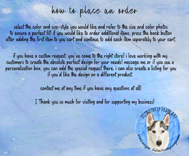 May include: A blue and white watercolour background with text that reads "how to place an order". The text explains how to order items from the shop. The text also includes a message from the shop owner, "I love working with my customers to create the absolute perfect design for your needs!" The text also includes a logo for the shop, "Distinctively Devyn Art".