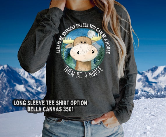 Be a Moose Shirt, Cute Moose Sweatshirt, Moose Gift for Her, Wildlife Lover Gift, Nature Gift for Her, Canadian Moose Shirt, Outdoor TShirt