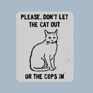 May include: Black and white sign with the text "PLEASE, DON'T LET THE CAT OUT OR THE COPS IN" and a drawing of a cat.