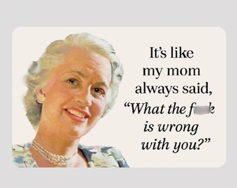 May include: A vintage-style illustration of a woman with a surprised expression. The text reads "It's like my mom always said, "What the fk is wrong with you?"