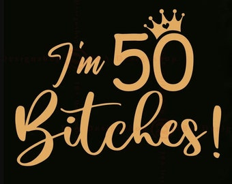 I'm 50 BitChes Svg, 50th Birthday Svg, Fifty Svg, Funny 50th Birthday Svg, Funny 50 Birthday Shirt SVG, 50 Years Old Svg, Gift For Women