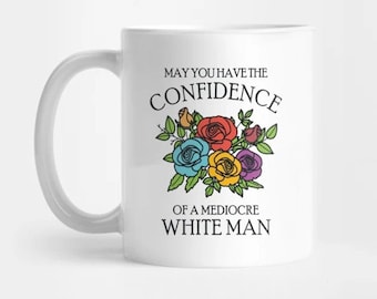 Coffee Mug 11 oz-15oz | May You Have the Confidence of a Mediocre White Man Mug coffee May You Have the Confidence of a Mediocre