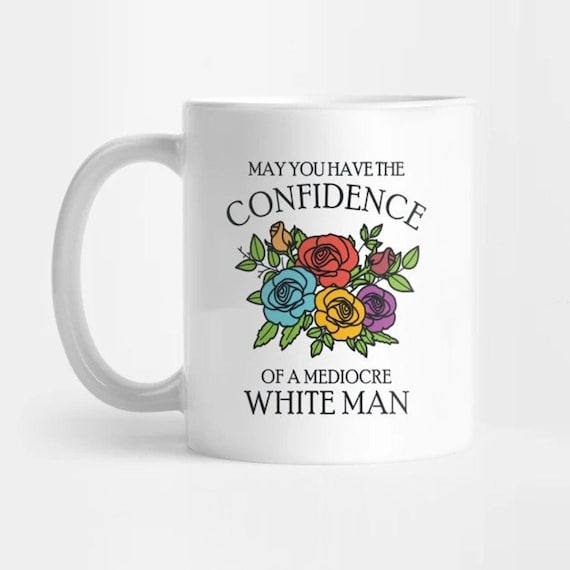 Coffee Mug 11 oz-15oz | May You Have the Confidence of a Mediocre White Man Mug coffee May You Have the Confidence of a Mediocre