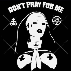 May include: Black and white illustration of a nun with a pentagram and an upside-down cross. The text "DON'T PRAY FOR ME" is written above the nun.