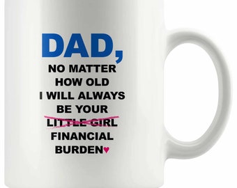 Dad No Matter How Old I Will Always Be Your Financial Burden Mug 11 oz, Funny Mug for Dad, Fathers Day Mug Gifts, Mug Gifts for Dad