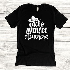 Nacho Average Teacher Shirt: Teacher Appreciation Gift
