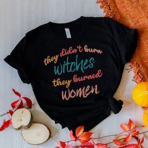They Didn&#39;t Burn Witch They Burned Women, Feminist Witch Shirt, Women&#39;s Rights Halloween, Pro Choice, Mystical Activist,Smash The Patriarchy