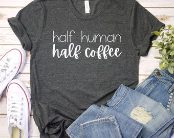 Half Human Half Coffee Shirt, Funny Coffee Tee, Coffee Lover Shirt, Womens Graphic Tee, Funny Graphic, Premium Mens Womens Unisex Shirt