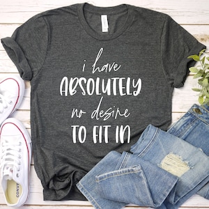 I Have Absolutely No Desire To Fit In Shirt, Funny Shirt, Introvert Shirt, Nonconformist Shirt, Gift For, Premium Mens Womens Unisex Shirt