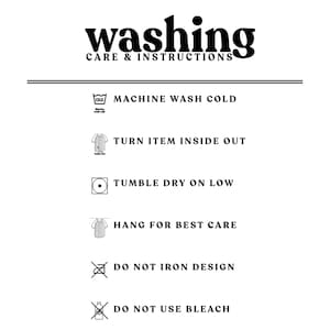 May include: Washing instructions for a garment. Machine wash cold, turn inside out, tumble dry low, hang for best care, do not iron design, do not use bleach.
