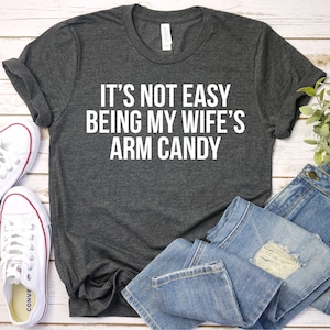 It&#39;s Not Easy Being My Wife&#39;s Arm Candy - Funny Husband Gift T-Shirt, Wife T Shirt, Dad Shirt, Father&#39;s, Premium Mens Womens Unisex Shirt