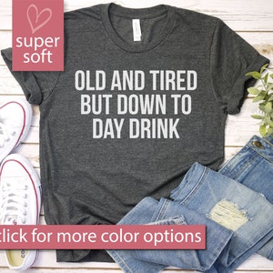 Old And Tired But Down To Day Drink T-Shirt - Funny Drinking Drunk Alcohol Party Tequila Saying Vodka, Premium Mens Womens Unisex Shirt