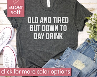 Old And Tired But Down To Day Drink T-Shirt - Funny Drinking Drunk Alcohol Party Tequila Saying Vodka, Premium Mens Womens Unisex Shirt