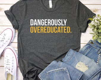 Dangerously Overeducated Shirt - Phd Shirt, PhD graduation, PhD graduation gift, College graduation, Premium Men Woman Unisex Shirt