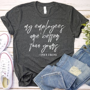 Funny Boss Day Gift T Shirt For Boss Female My Employees Are Better Than Yours Tshirt Boss Gifts For Women Premium Mens Womens Unisex Shirt