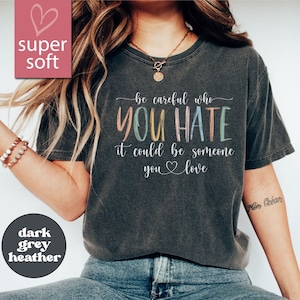 Be Careful Who You Hate It Could Be Someone You Love T-Shirt, Pride Rainbow Shirt, Equality Pride Shirt, LGBT Pride Shirt, LGBTQ Shirt, Gift
