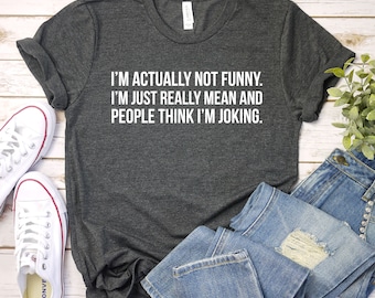 I'm Actually Not Funny I'm Just Really Mean And People Think I'm Joking T-Shirt, Funny Quotes, Sarcastic, Premium Mens Womens Unisex Shirt
