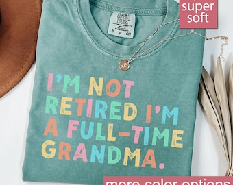 Comfort Colors® Retired Grandma Shirt, I&#39;m Not Retired Full Time Grandma Shirts, Gift for Mother&#39;s Day, Funny Retirement Shirt for Grandma