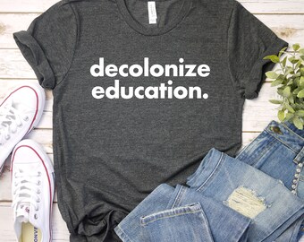 Decolonize Education Shirt - History Professor, Activism, Education Shirt, Teacher Shirt, Premium Gift Him Her Unisex Mens Womens Shirt