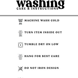 May include: Washing instructions for a garment. Machine wash cold, turn inside out, tumble dry low, hang to dry, do not iron design, do not bleach.