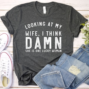 Funny Shirt For Men, Looking At My Wife I Think She Is Lucky, Birthday Gift Shirt For Men, Funny Husband, Premium Mens Womens Unisex Shirt