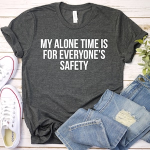 Sarcastic Slogan Shirt, Funny Sarcastic Shirt, Funny Shirt, Sarcastic Shirt, Sassy Shirt, My Alone Time Is For Everyone&#39;s Safety Shirt Mom