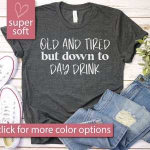 Old And Tired But Down To Day Drink T-Shirt - Funny Drinking Drunk Alcohol Party Tequila Saying Vodka, Premium Mens Womens Unisex Shirt