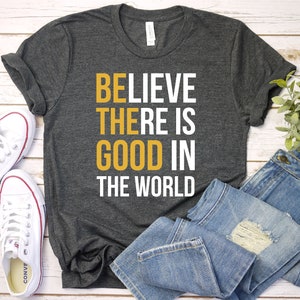 Believe There Is Good In The World Shirt, Inspiration Shirt, Be Good Human Shirt, Positive Shirt, Kindness Premium Mens Womens Unisex Shirt
