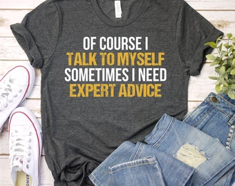 Funny T Shirt Men, Funny Gifts For Him, Cool T Shirt, Sarcastic Tshirt, Funny Mens Shirt, Of Course I Talk To Myself Need Expert Advice Rude