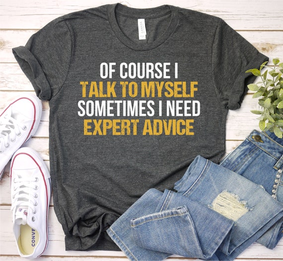 Funny T Shirt Men, Funny Gifts For Him, Cool T Shirt, Sarcastic Tshirt, Funny Mens Shirt, Of Course I Talk To Myself Need Expert Advice Rude