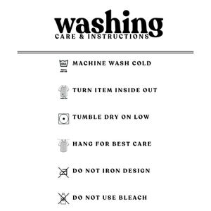 May include: Washing care instructions for a garment. Machine wash cold, turn item inside out, tumble dry on low, hang for best care, do not iron design, do not use bleach.