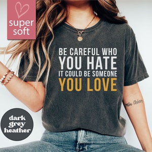 Be Careful Who You Hate It Could Be Someone You Love T-Shirt, Pride Rainbow Shirt, Equality Pride Shirt, LGBT Pride Shirt, LGBTQ Shirt, Gift